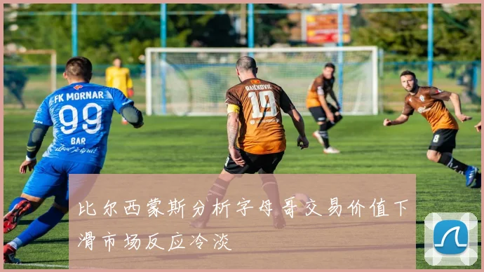 比尔西蒙斯分析字母哥交易价值下滑市场反应冷淡