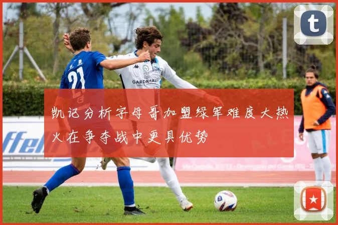 凯记分析字母哥加盟绿军难度大热火在争夺战中更具优势