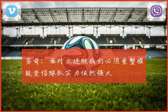 芬奇：面对三连败我们必须重整旗鼓坚信球队实力依然强大