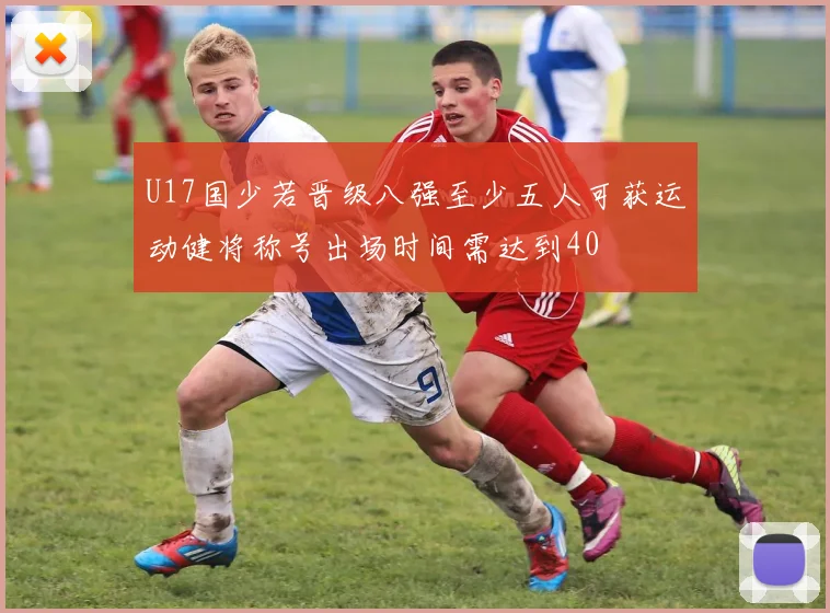 U17国少若晋级八强至少五人可获运动健将称号出场时间需达到40