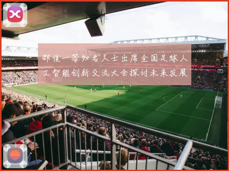 邵佳一等知名人士出席全国足球人工智能创新交流大会探讨未来发展方向