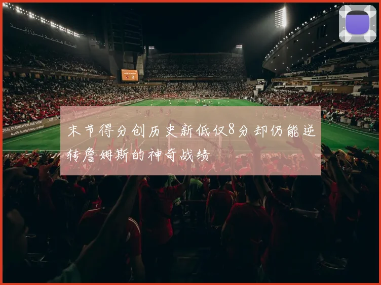 末节得分创历史新低仅8分却仍能逆转詹姆斯的神奇战绩