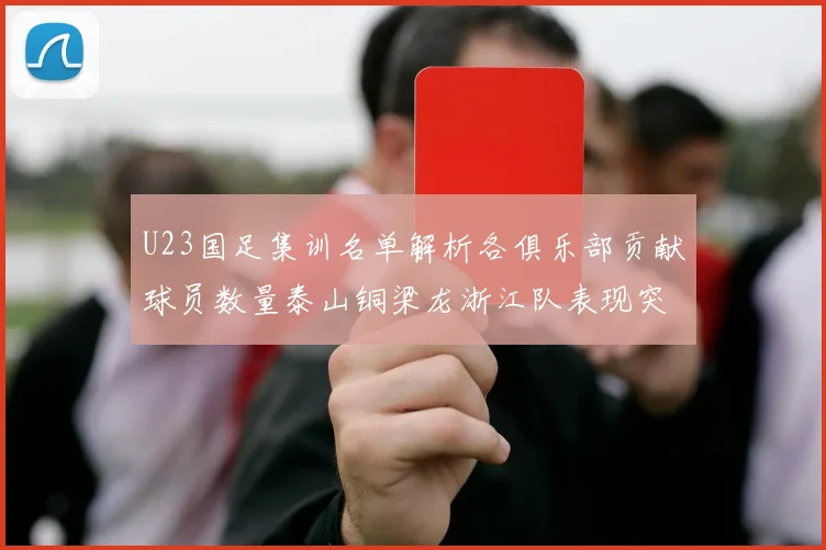 U23国足集训名单解析各俱乐部贡献球员数量泰山铜梁龙浙江队表现突出