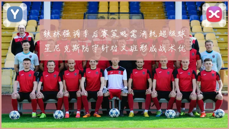 铁林强调季后赛策略需消耗超级球星尼克斯防守针对文班形成战术优势