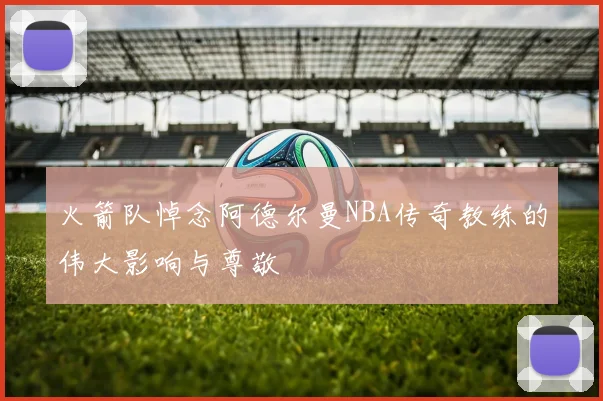 火箭队悼念阿德尔曼NBA传奇教练的伟大影响与尊敬